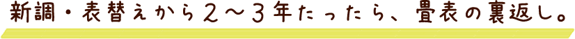 新調・表替えから２～３年たったら、畳表の裏返し。