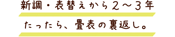 新調・表替えから２～３年たったら、畳表の裏返し。