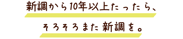 新調から10年以上たったら、そろそろまた新調を。